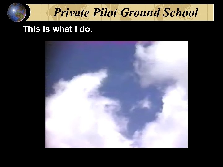 Private Pilot Ground School This is what I do. 