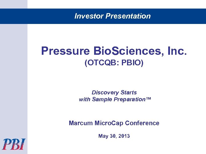 Investor Presentation Pressure Bio. Sciences, Inc. (OTCQB: PBIO) Discovery Starts with Sample Preparation™ Marcum