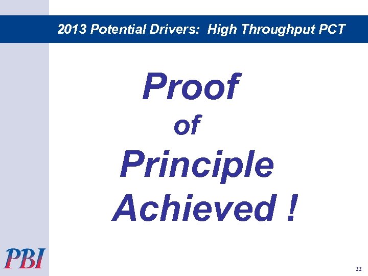 2013 Potential Drivers: High Throughput PCT Proof of Principle Achieved ! 22 