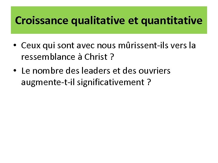 Croissance qualitative et quantitative • Ceux qui sont avec nous mûrissent-ils vers la ressemblance