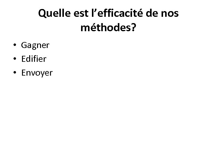 Quelle est l’efficacité de nos méthodes? • Gagner • Edifier • Envoyer 