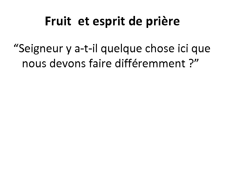 Fruit et esprit de prière “Seigneur y a-t-il quelque chose ici que nous devons