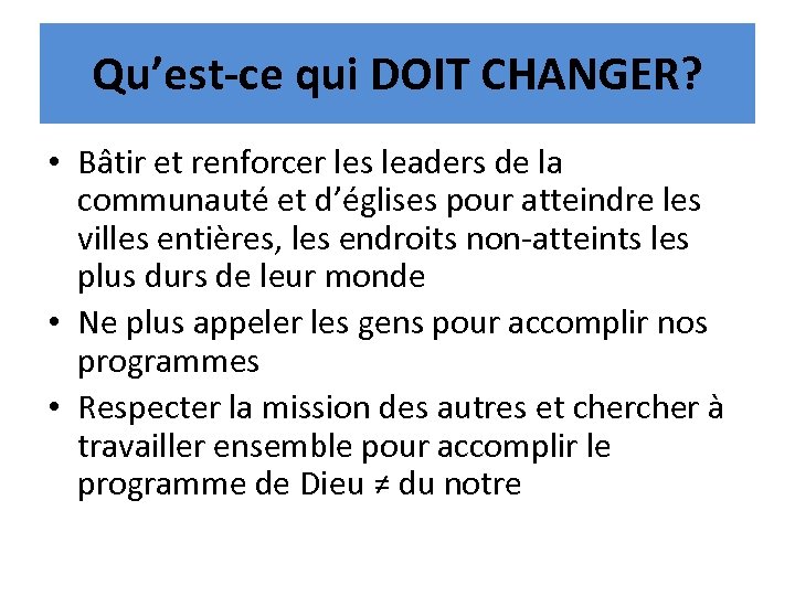 Qu’est-ce qui DOIT CHANGER? • Bâtir et renforcer les leaders de la communauté et
