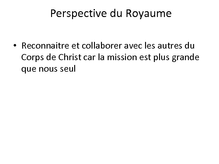  Perspective du Royaume • Reconnaitre et collaborer avec les autres du Corps de