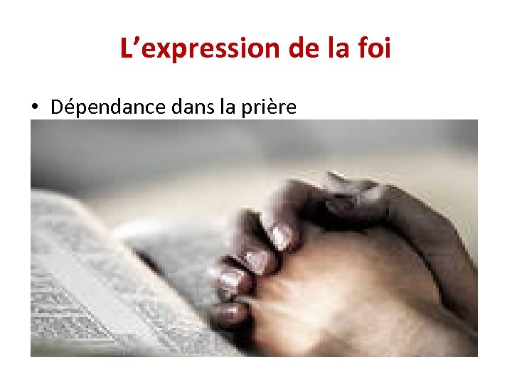 L’expression de la foi • Dépendance dans la prière 