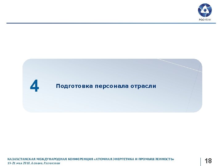 4 Подготовка персонала отрасли КАЗАХСТАНСКАЯ МЕЖДУНАРОДНАЯ КОНФЕРЕНЦИЯ «АТОМНАЯ ЭНЕРГЕТИКА И ПРОМЫШЛЕННОСТЬ» 19 -21 мая