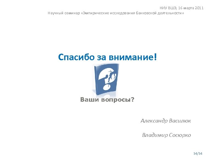 НИУ ВШЭ, 16 марта 2011 Научный семинар «Эмпирические исследования банковской деятельности» Спасибо за внимание!