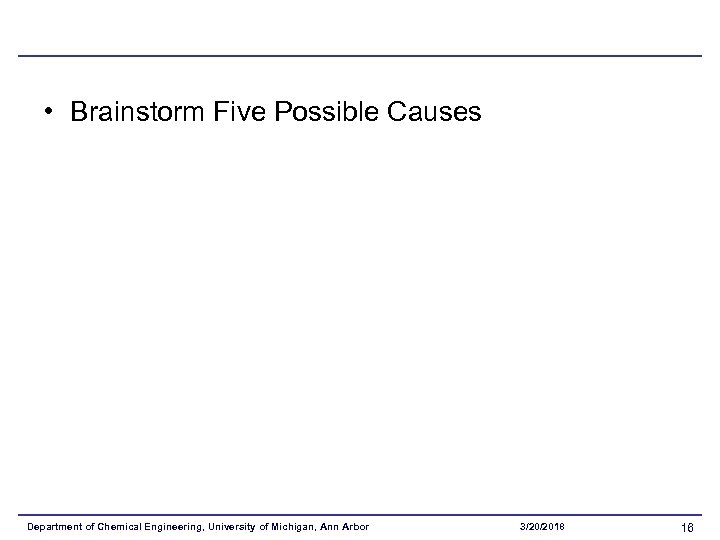  • Brainstorm Five Possible Causes Department of Chemical Engineering, University of Michigan, Ann