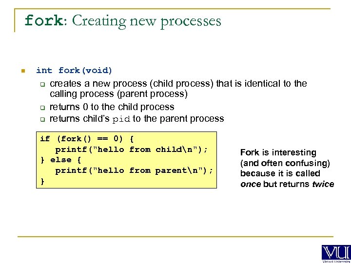 fork: Creating new processes n int fork(void) q q q creates a new process