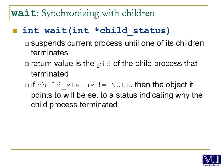 wait: Synchronizing with children n int wait(int *child_status) suspends current process until one of