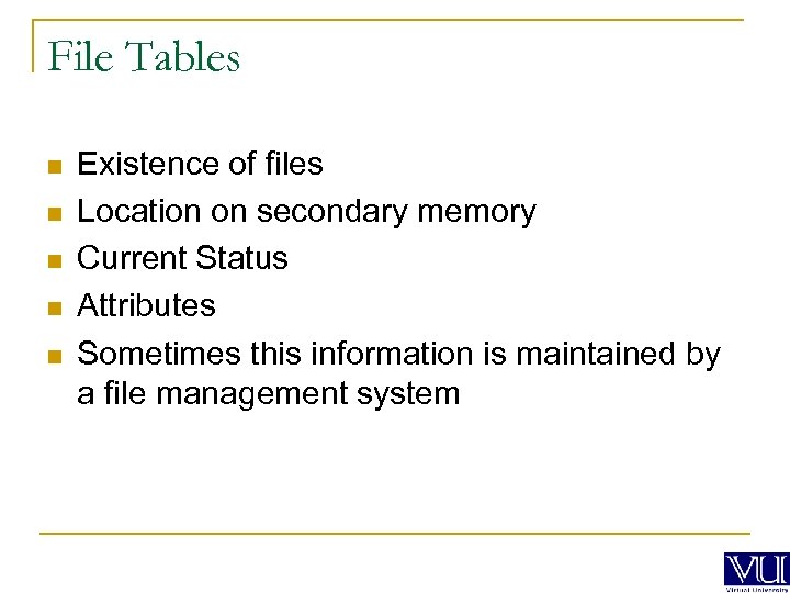 File Tables n n n Existence of files Location on secondary memory Current Status