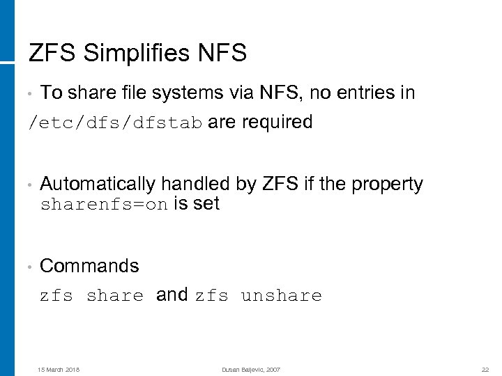 ZFS Simplifies NFS To share file systems via NFS, no entries in /etc/dfstab are