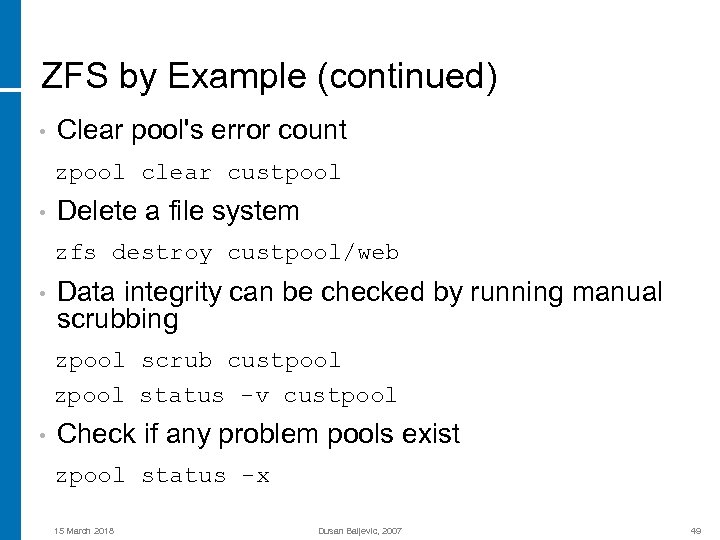 ZFS by Example (continued) • Clear pool's error count zpool clear custpool • Delete