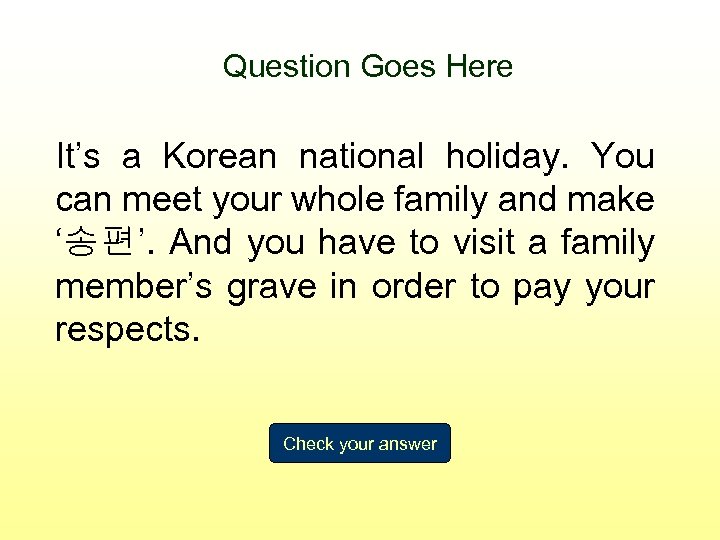 Question Goes Here It’s a Korean national holiday. You can meet your whole family