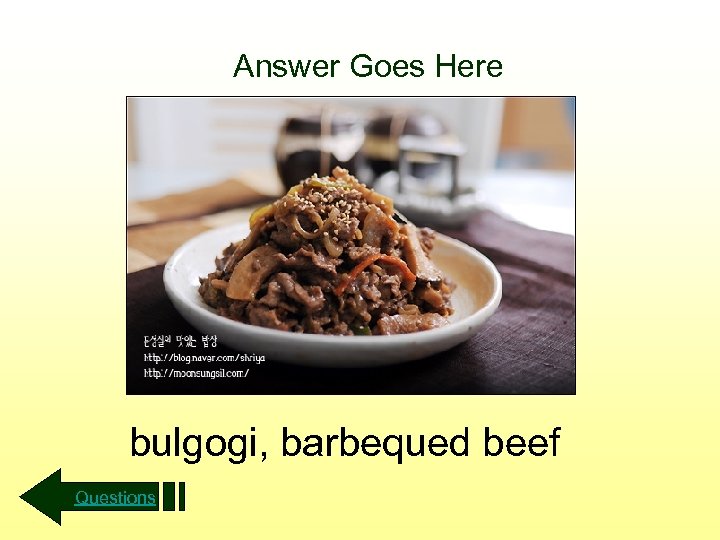 Answer Goes Here bulgogi, barbequed beef Questions 