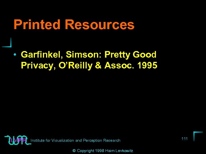 Printed Resources • Garfinkel, Simson: Pretty Good Privacy, O’Reilly & Assoc. 1995 Institute for