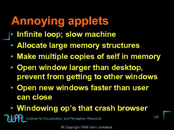Annoying applets • • Infinite loop; slow machine Allocate large memory structures Make multiple