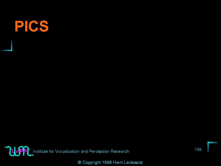 PICS Institute for Visualization and Perception Research © Copyright 1998 Haim Levkowitz 164 