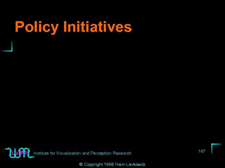 Policy Initiatives Institute for Visualization and Perception Research © Copyright 1998 Haim Levkowitz 167