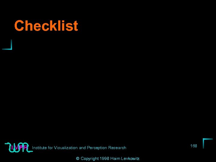 Checklist Institute for Visualization and Perception Research © Copyright 1998 Haim Levkowitz 168 
