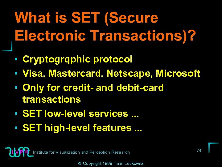 What is SET (Secure Electronic Transactions)? • Cryptogrqphic protocol • Visa, Mastercard, Netscape, Microsoft