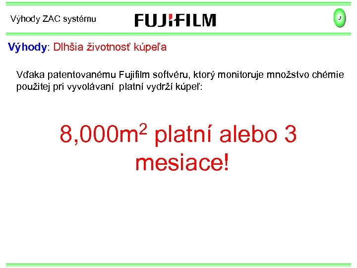 Výhody ZAC systému 3 Výhody: Dlhšia životnosť kúpeľa Vďaka patentovanému Fujifilm softvéru, ktorý monitoruje