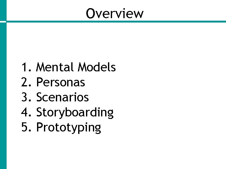 Overview 1. 2. 3. 4. 5. Mental Models Personas Scenarios Storyboarding Prototyping 