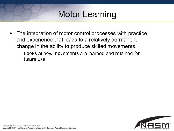 Motor Learning • The integration of motor control processes with practice and experience that