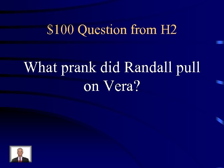 $100 Question from H 2 What prank did Randall pull on Vera? 