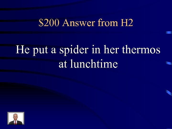 $200 Answer from H 2 He put a spider in her thermos at lunchtime