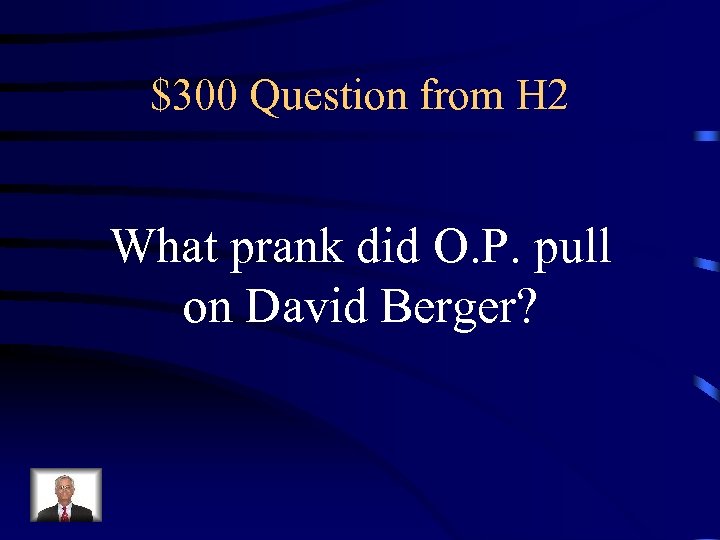 $300 Question from H 2 What prank did O. P. pull on David Berger?