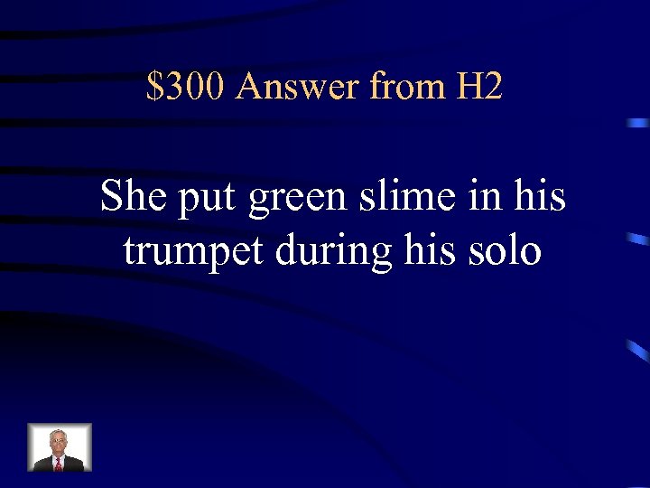 $300 Answer from H 2 She put green slime in his trumpet during his