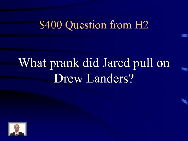 $400 Question from H 2 What prank did Jared pull on Drew Landers? 