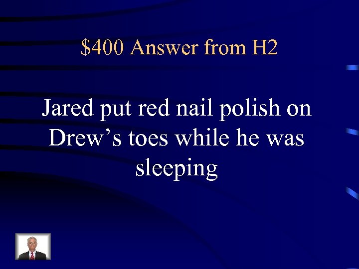 $400 Answer from H 2 Jared put red nail polish on Drew’s toes while