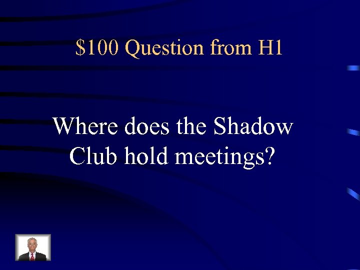 $100 Question from H 1 Where does the Shadow Club hold meetings? 