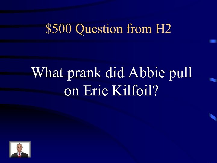 $500 Question from H 2 What prank did Abbie pull on Eric Kilfoil? 