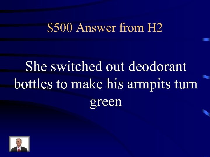 $500 Answer from H 2 She switched out deodorant bottles to make his armpits