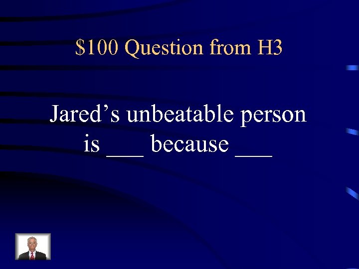 $100 Question from H 3 Jared’s unbeatable person is ___ because ___ 