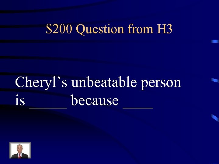 $200 Question from H 3 Cheryl’s unbeatable person is _____ because ____ 