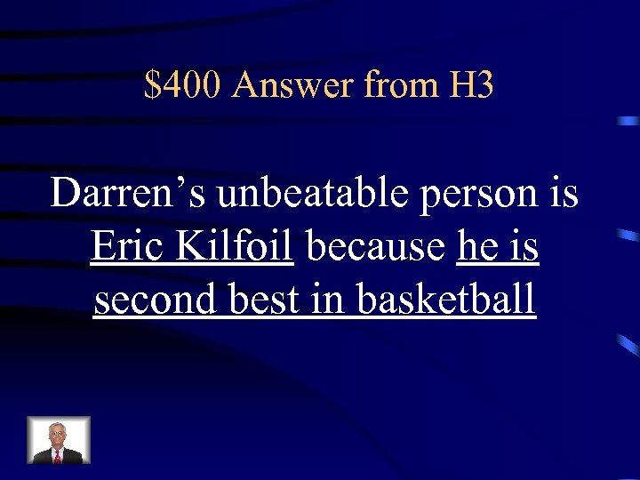 $400 Answer from H 3 Darren’s unbeatable person is Eric Kilfoil because he is