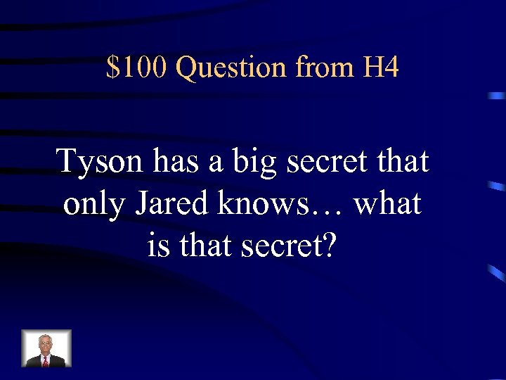 $100 Question from H 4 Tyson has a big secret that only Jared knows…