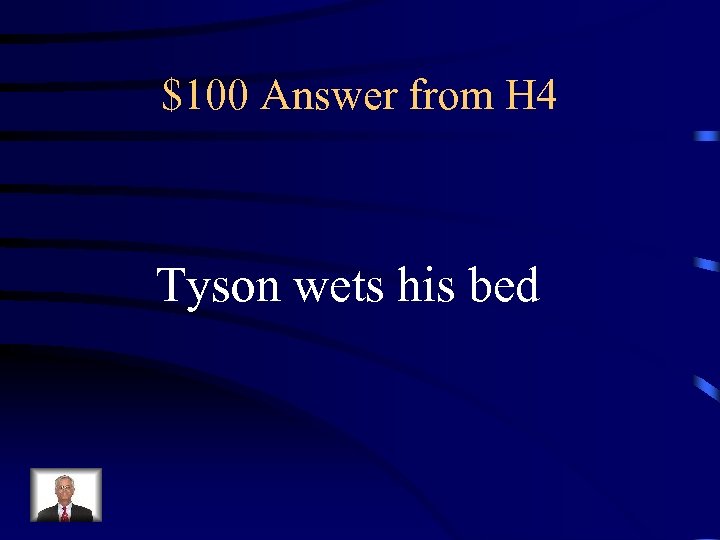 $100 Answer from H 4 Tyson wets his bed 