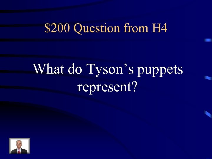 $200 Question from H 4 What do Tyson’s puppets represent? 