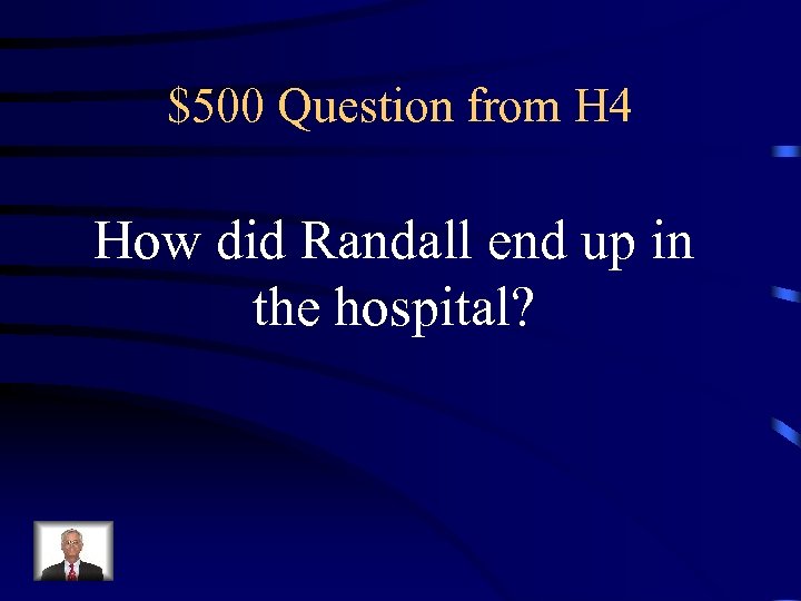 $500 Question from H 4 How did Randall end up in the hospital? 