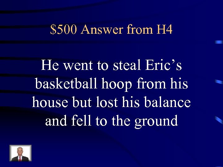 $500 Answer from H 4 He went to steal Eric’s basketball hoop from his