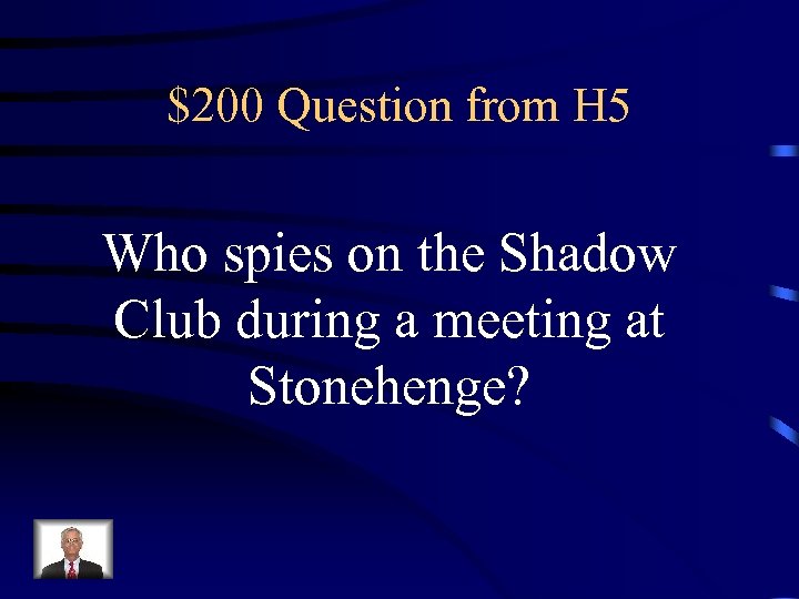 $200 Question from H 5 Who spies on the Shadow Club during a meeting