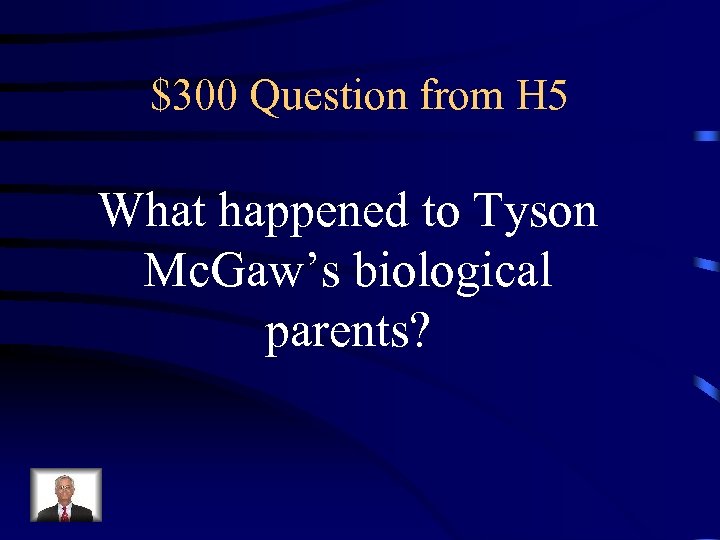 $300 Question from H 5 What happened to Tyson Mc. Gaw’s biological parents? 