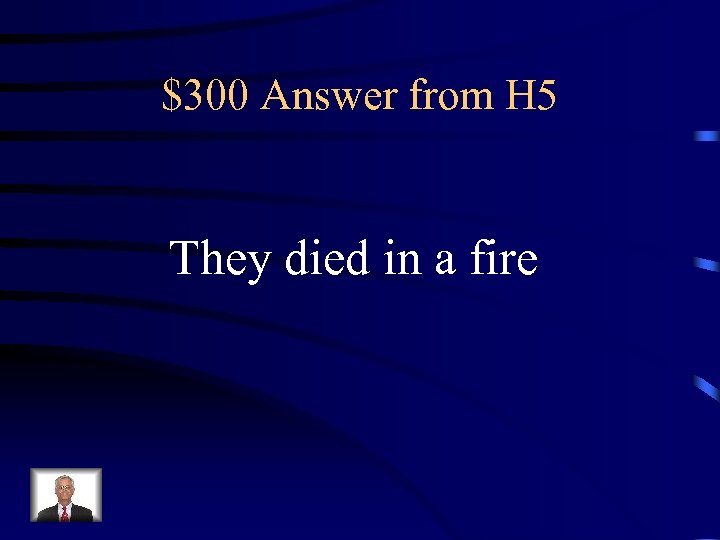 $300 Answer from H 5 They died in a fire 