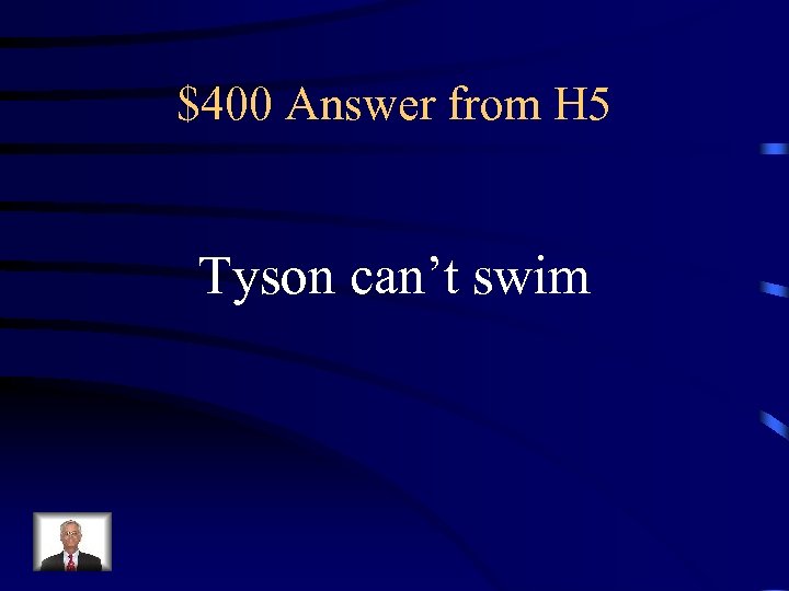 $400 Answer from H 5 Tyson can’t swim 