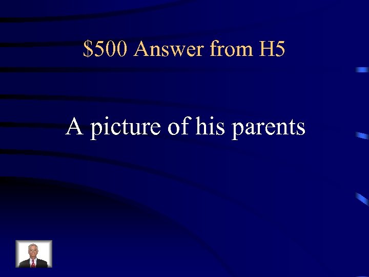 $500 Answer from H 5 A picture of his parents 